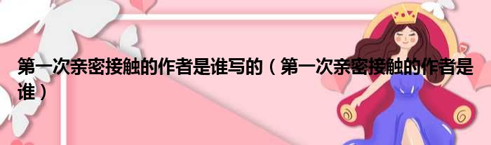 第一次亲密接触的作者是谁写的 第一次亲密接触的作者是谁