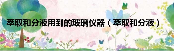 萃取和分液用到的玻璃仪器 萃取和分液