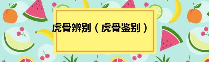 虎骨辨别 虎骨鉴别