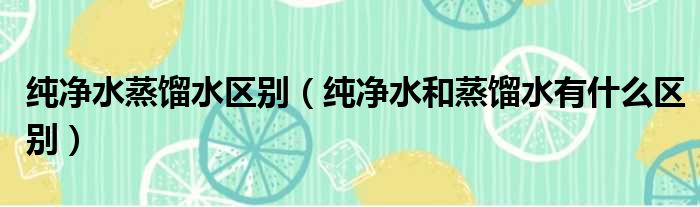 纯净水蒸馏水区别 纯净水和蒸馏水有什么区别