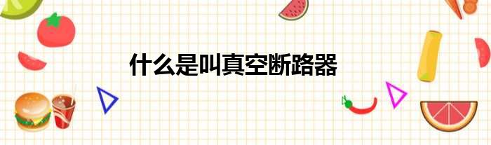 什么是叫真空断路器