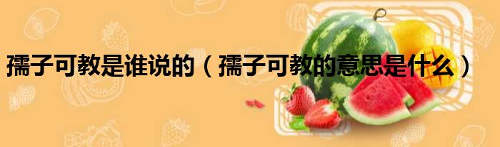 孺子可教是谁说的 孺子可教的意思是什么