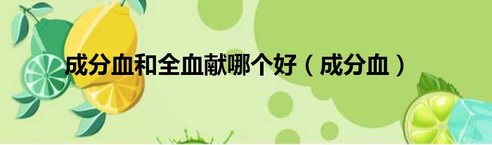 成分血和全血献哪个好 成分血