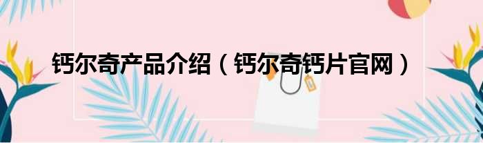 钙尔奇产品介绍 钙尔奇钙片官网