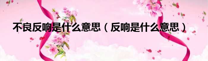 不良反响是什么意思 反响是什么意思