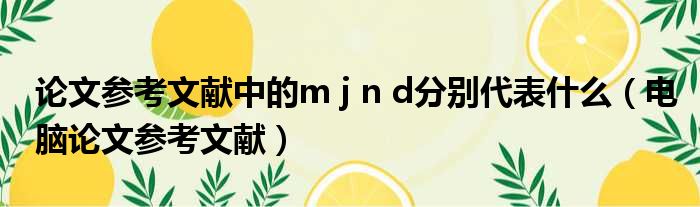 论文参考文献中的m j n d分别代表什么 电脑论文参考文献