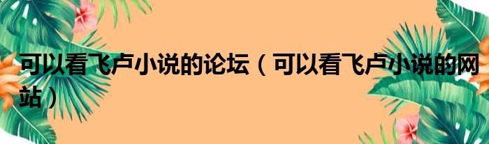 可以看飞卢小说的论坛 可以看飞卢小说的网站