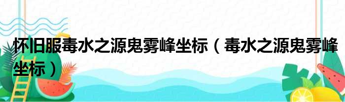 怀旧服毒水之源鬼雾峰坐标 毒水之源鬼雾峰坐标