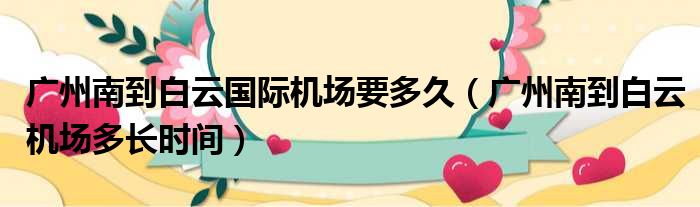 广州南到白云国际机场要多久 广州南到白云机场多长时间