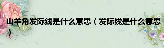 山羊角发际线是什么意思 发际线是什么意思