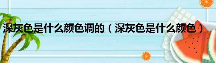 深灰色是什么颜色调的 深灰色是什么颜色