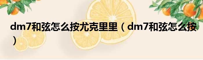 dm7和弦怎么按尤克里里 dm7和弦怎么按