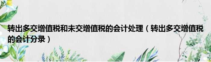 转出多交增值税和未交增值税的会计处理 转出多交增值税的会计分录