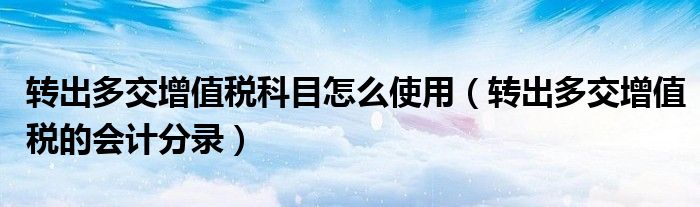 转出多交增值税科目怎么使用 转出多交增值税的会计分录