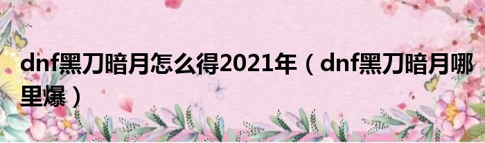 dnf黑刀暗月怎么得2021年 dnf黑刀暗月哪里爆