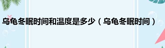 乌龟冬眠时间和温度是多少 乌龟冬眠时间