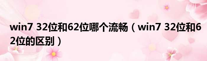 win7 32位和62位哪个流畅 win7 32位和62位的区别