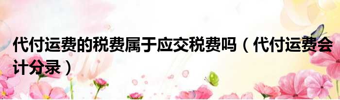 代付运费的税费属于应交税费吗 代付运费会计分录