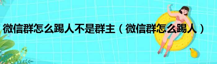 微信群怎么踢人不是群主 微信群怎么踢人