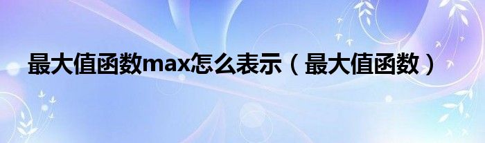 最大值函数max怎么表示 最大值函数