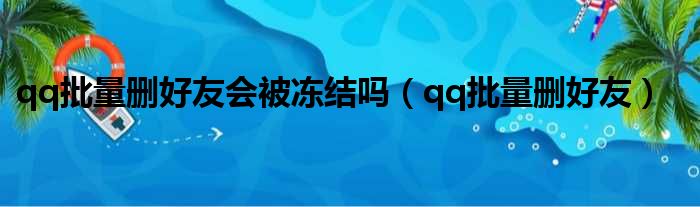 qq批量删好友会被冻结吗 qq批量删好友