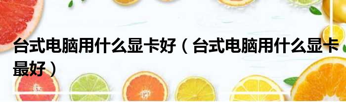 台式电脑用什么显卡好 台式电脑用什么显卡最好