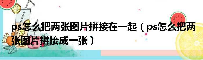 ps怎么把两张图片拼接在一起 ps怎么把两张图片拼接成一张