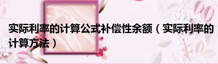 实际利率的计算公式补偿性余额 实际利率的计算方法