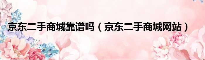 京东二手商城靠谱吗 京东二手商城网站