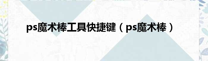 ps魔术棒工具快捷键 ps魔术棒