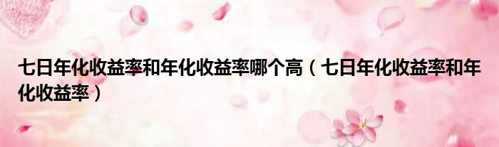 七日年化收益率和年化收益率哪个高 七日年化收益率和年化收益率