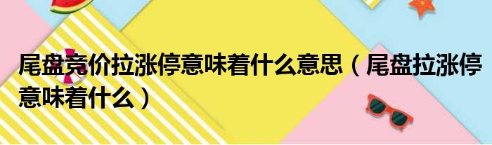 尾盘竞价拉涨停意味着什么意思 尾盘拉涨停意味着什么