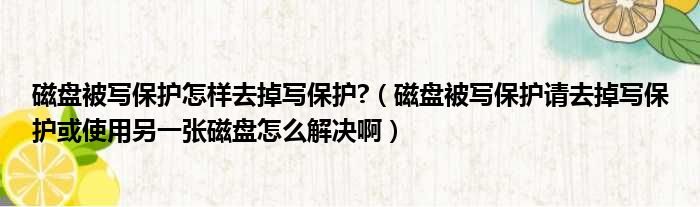 磁盘被写保护怎样去掉写保护  磁盘被写保护请去掉写保护或使用另一张磁盘怎么解决啊