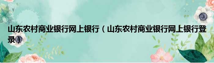 山东农村商业银行网上银行 山东农村商业银行网上银行登录