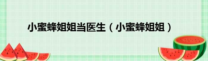 小蜜蜂姐姐当医生 小蜜蜂姐姐