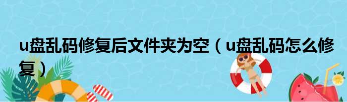 u盘乱码修复后文件夹为空 u盘乱码怎么修复