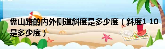 盘山路的内外侧道斜度是多少度 斜度1 10是多少度