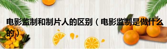 电影监制和制片人的区别 电影监制是做什么的