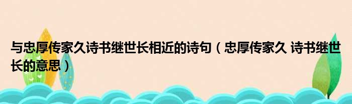 与忠厚传家久诗书继世长相近的诗句 忠厚传家久 诗书继世长的意思