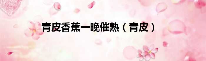 青皮香蕉一晚催熟 青皮