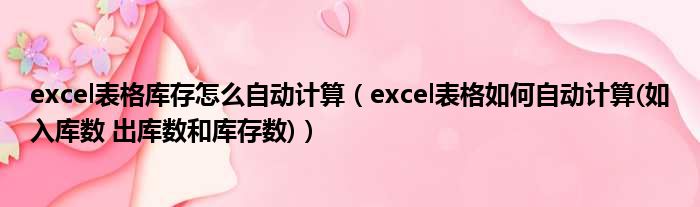 excel表格库存怎么自动计算 excel表格如何自动计算 如入库数 出库数和库存数