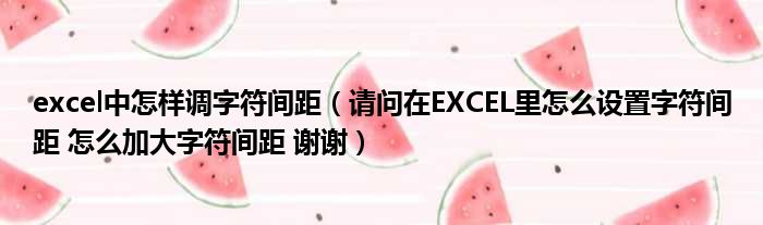 excel中怎样调字符间距 请问在EXCEL里怎么设置字符间距 怎么加大字符间距 谢谢