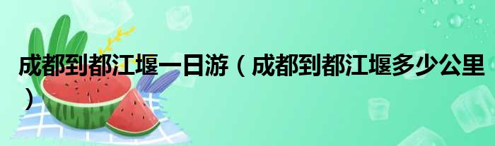 成都到都江堰一日游 成都到都江堰多少公里