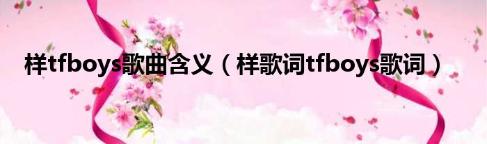 样tfboys歌曲含义 样歌词tfboys歌词