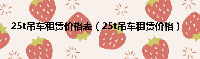 25t吊车租赁价格表 25t吊车租赁价格