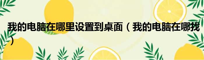 我的电脑在哪里设置到桌面 我的电脑在哪找