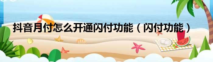 抖音月付怎么开通闪付功能 闪付功能