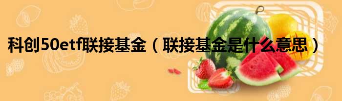 科创50etf联接基金 联接基金是什么意思