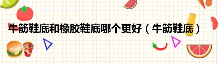 牛筋鞋底和橡胶鞋底哪个更好 牛筋鞋底