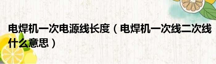 电焊机一次电源线长度 电焊机一次线二次线什么意思